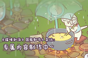 ?《貓咪和湯》國服制作人采訪：專屬內(nèi)容制作中